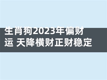 生肖狗2023年偏财运 天降横财正财稳定