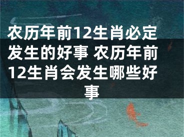 农历年前12生肖必定发生的好事 农历年前12生肖会发生哪些好事