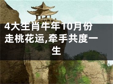 4大生肖牛年10月份走桃花运,牵手共度一生