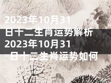 2023年10月31日十二生肖运势解析 2023年10月31日十二生肖运势如何