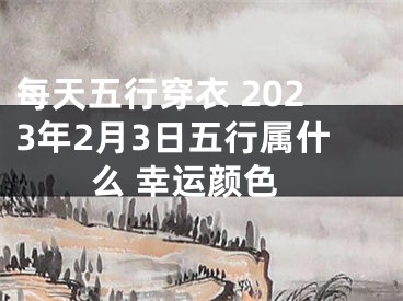 每天五行穿衣 2023年2月3日五行属什么 幸运颜色