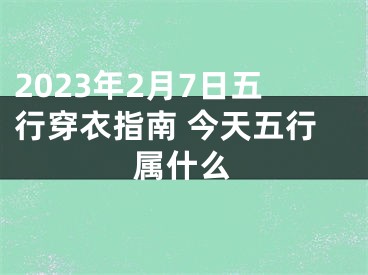 2023年2月7日五行穿衣指南 今天五行属什么