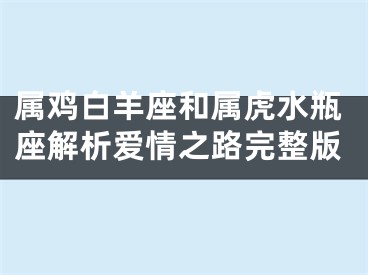 属鸡白羊座和属虎水瓶座解析爱情之路完整版