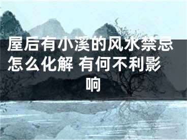 屋后有小溪的风水禁忌怎么化解 有何不利影响