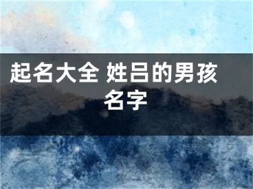 起名大全 姓吕的男孩名字