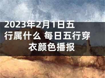 2023年2月1日五行属什么 每日五行穿衣颜色播报