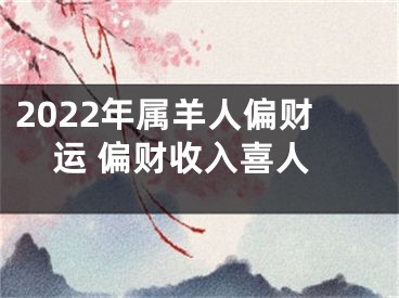 2022年属羊人偏财运 偏财收入喜人