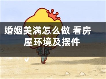 婚姻美满怎么做 看房屋环境及摆件