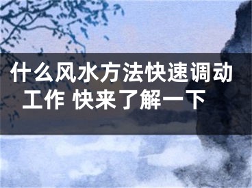 什么风水方法快速调动工作 快来了解一下