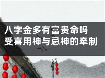 八字金多有富贵命吗 受喜用神与忌神的牵制