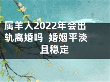 属羊人2022年会出轨离婚吗  婚姻平淡且稳定