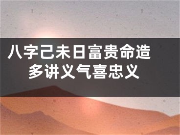 八字己未日富贵命造  多讲义气喜忠义