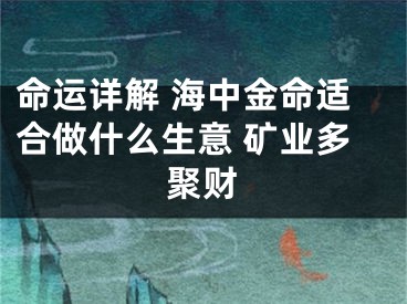 命运详解 海中金命适合做什么生意 矿业多聚财