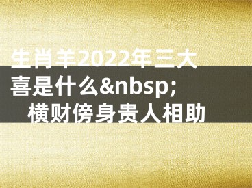 生肖羊2022年三大喜是什么&nbsp; 横财傍身贵人相助