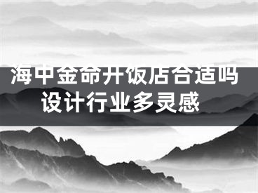 海中金命开饭店合适吗 设计行业多灵感