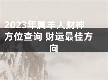 2023年属羊人财神方位查询 财运最佳方向