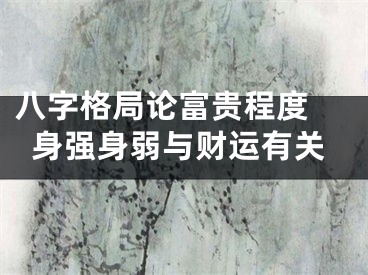 八字格局论富贵程度 身强身弱与财运有关