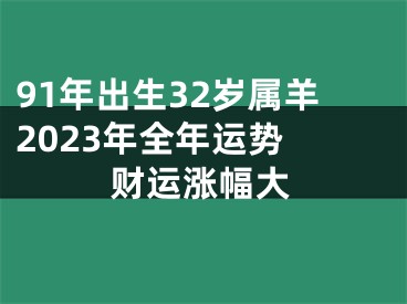 91年出生32岁属羊2023年全年运势 财运涨幅大