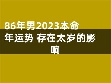 86年男2023本命年运势 存在太岁的影响