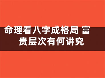 命理看八字成格局 富贵层次有何讲究