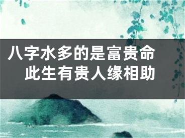 八字水多的是富贵命 此生有贵人缘相助