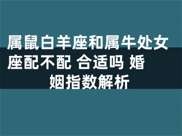 属鼠白羊座和属牛处女座配不配 合适吗 婚姻指数解析