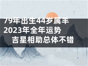 79年出生44岁属羊2023年全年运势 吉星相助总体不错