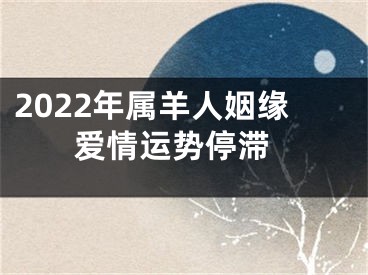 2022年属羊人姻缘 爱情运势停滞