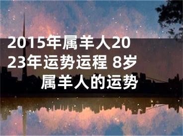 2015年属羊人2023年运势运程 8岁属羊人的运势