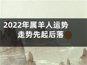 2022年属羊人运势 走势先起后落