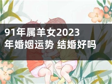 91年属羊女2023年婚姻运势 结婚好吗