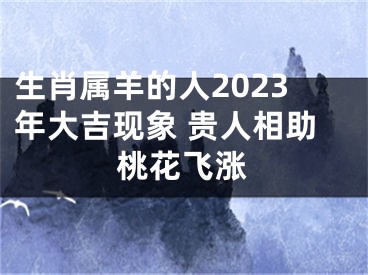 生肖属羊的人2023年大吉现象 贵人相助桃花飞涨