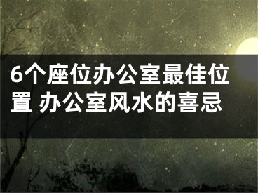 6个座位办公室最佳位置 办公室风水的喜忌