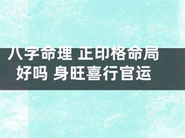 八字命理 正印格命局好吗 身旺喜行官运