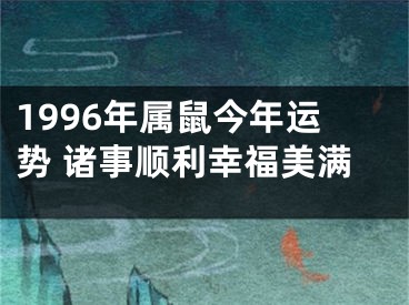 1996年属鼠今年运势 诸事顺利幸福美满