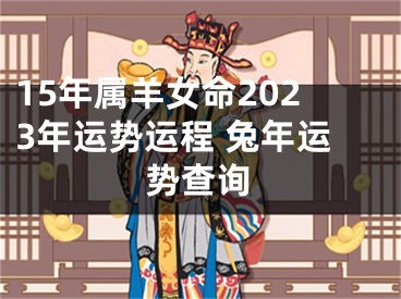 15年属羊女命2023年运势运程 兔年运势查询