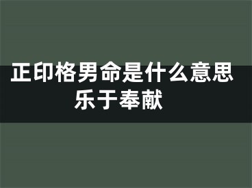 正印格男命是什么意思 乐于奉献