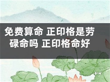 免费算命 正印格是劳碌命吗 正印格命好