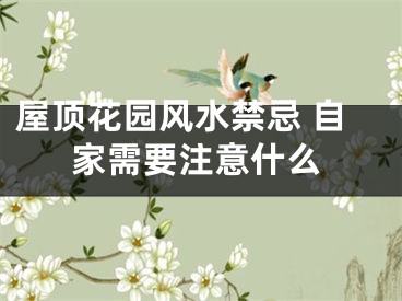 屋顶花园风水禁忌 自家需要注意什么