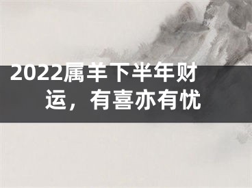 2022属羊下半年财运，有喜亦有忧