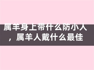 属羊身上带什么防小人，属羊人戴什么最佳