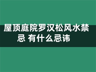 屋顶庭院罗汉松风水禁忌 有什么忌讳