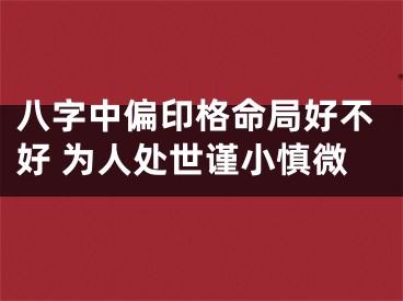 八字中偏印格命局好不好 为人处世谨小慎微