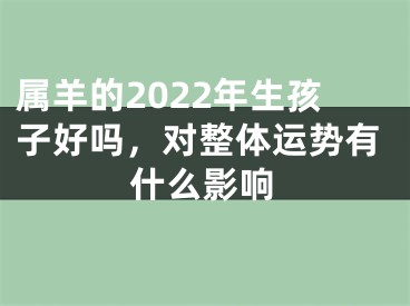 属羊的2022年生孩子好吗，对整体运势有什么影响