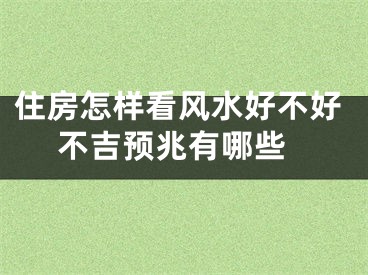 住房怎样看风水好不好 不吉预兆有哪些