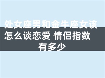 处女座男和金牛座女该怎么谈恋爱 情侣指数有多少