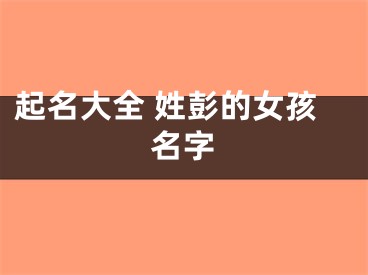 起名大全 姓彭的女孩名字