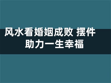 风水看婚姻成败 摆件助力一生幸福