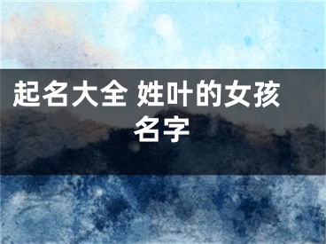 起名大全 姓叶的女孩名字