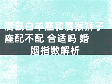 属鼠白羊座和属猴狮子座配不配 合适吗 婚姻指数解析